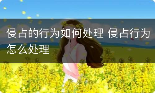 侵占的行为如何处理 侵占行为怎么处理