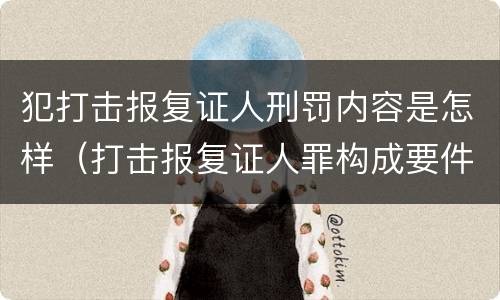 犯打击报复证人刑罚内容是怎样（打击报复证人罪构成要件）