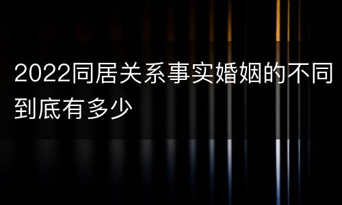 2022同居关系事实婚姻的不同到底有多少