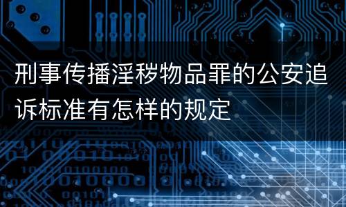 刑事传播淫秽物品罪的公安追诉标准有怎样的规定