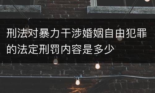刑法对暴力干涉婚姻自由犯罪的法定刑罚内容是多少