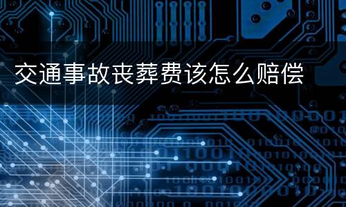 交通事故丧葬费该怎么赔偿