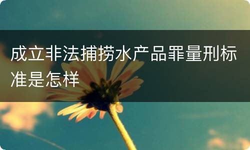 成立非法捕捞水产品罪量刑标准是怎样