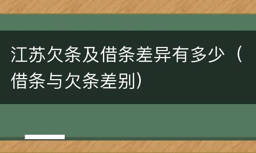 江苏欠条及借条差异有多少（借条与欠条差别）
