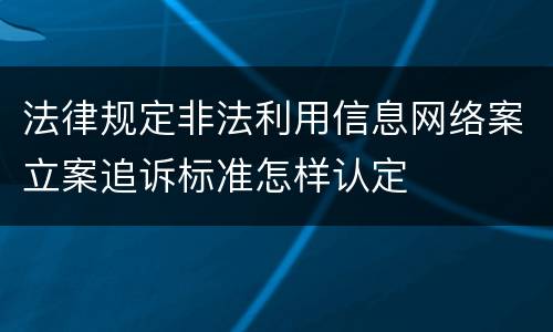 法律规定非法利用信息网络案立案追诉标准怎样认定