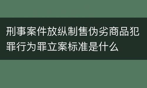 刑事案件放纵制售伪劣商品犯罪行为罪立案标准是什么