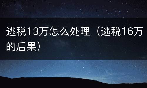 逃税13万怎么处理（逃税16万的后果）