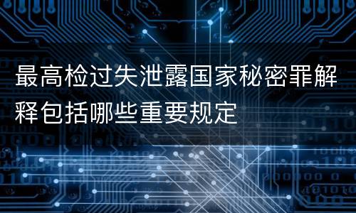 最高检过失泄露国家秘密罪解释包括哪些重要规定