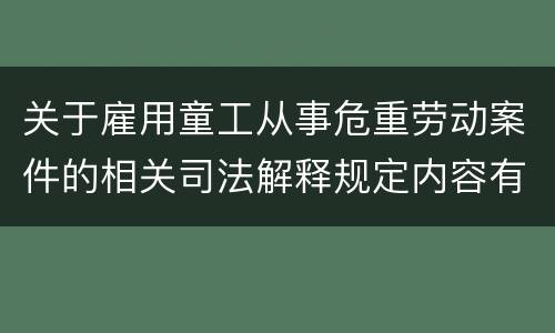 关于雇用童工从事危重劳动案件的相关司法解释规定内容有哪些