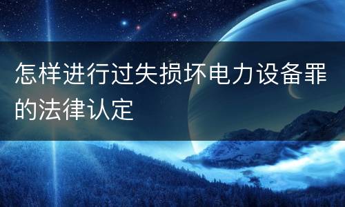 怎样进行过失损坏电力设备罪的法律认定