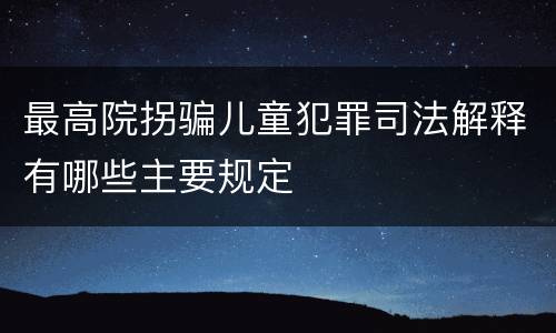 最高院拐骗儿童犯罪司法解释有哪些主要规定