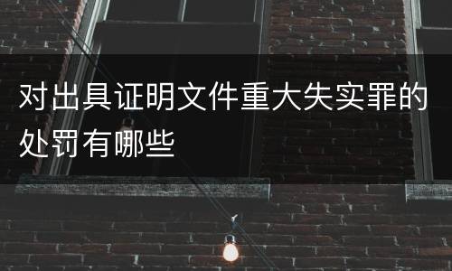 对出具证明文件重大失实罪的处罚有哪些
