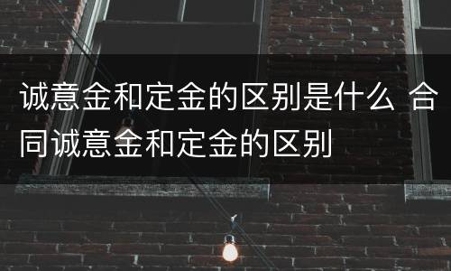 诚意金和定金的区别是什么 合同诚意金和定金的区别