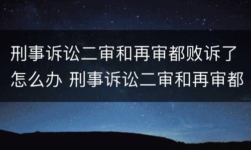 刑事诉讼二审和再审都败诉了怎么办 刑事诉讼二审和再审都败诉了怎么办呢