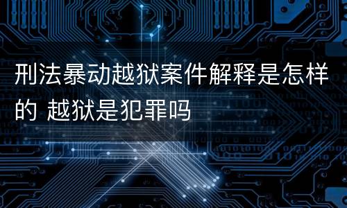 刑法暴动越狱案件解释是怎样的 越狱是犯罪吗
