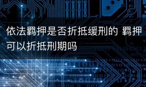 依法羁押是否折抵缓刑的 羁押可以折抵刑期吗