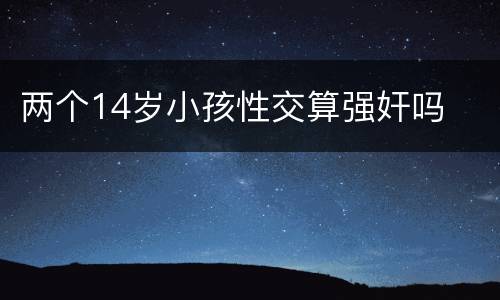 两个14岁小孩性交算强奸吗