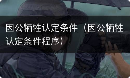 因公牺牲认定条件（因公牺牲认定条件程序）