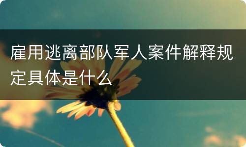 雇用逃离部队军人案件解释规定具体是什么