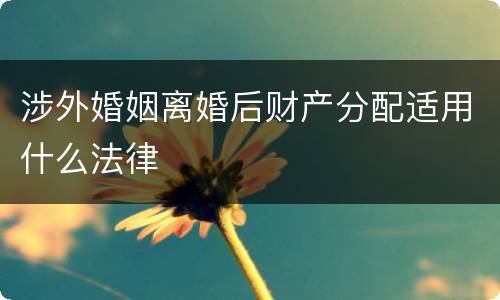 涉外婚姻离婚后财产分配适用什么法律