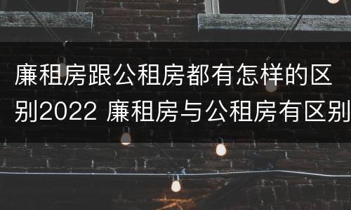 廉租房跟公租房都有怎样的区别2022 廉租房与公租房有区别吗