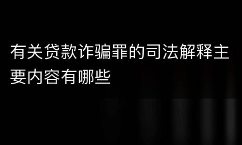 有关贷款诈骗罪的司法解释主要内容有哪些