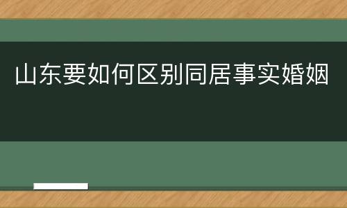 山东要如何区别同居事实婚姻