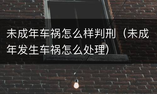 未成年车祸怎么样判刑（未成年发生车祸怎么处理）