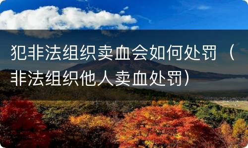 犯非法组织卖血会如何处罚（非法组织他人卖血处罚）