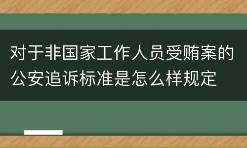 对于非国家工作人员受贿案的公安追诉标准是怎么样规定