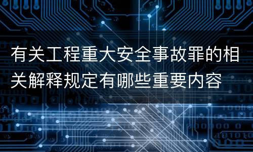 有关工程重大安全事故罪的相关解释规定有哪些重要内容