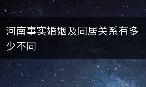 河南事实婚姻及同居关系有多少不同