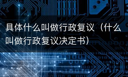 具体什么叫做行政复议（什么叫做行政复议决定书）