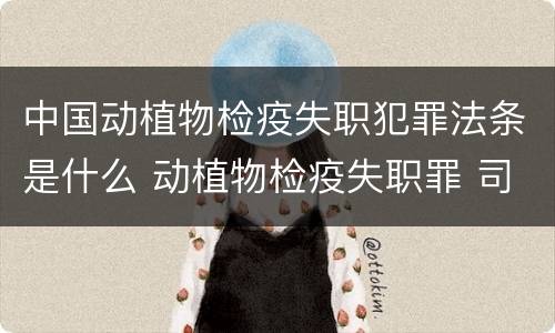 中国动植物检疫失职犯罪法条是什么 动植物检疫失职罪 司法解释