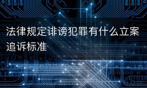 法律规定诽谤犯罪有什么立案追诉标准