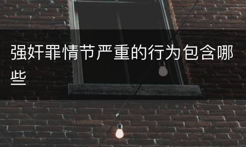 强奸罪情节严重的行为包含哪些