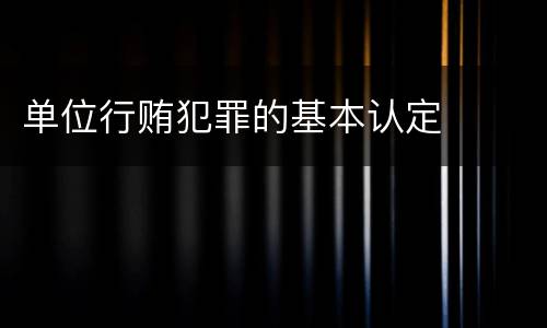 单位行贿犯罪的基本认定
