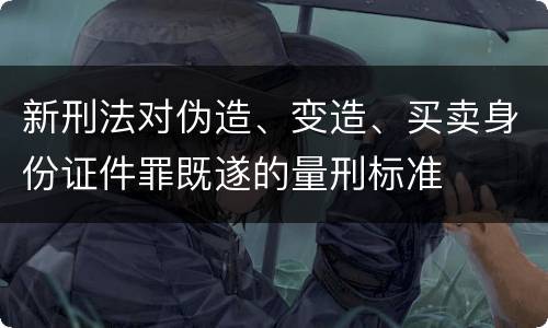 新刑法对伪造、变造、买卖身份证件罪既遂的量刑标准