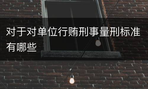 对于对单位行贿刑事量刑标准有哪些