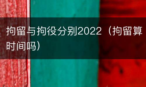 拘留与拘役分别2022（拘留算时间吗）