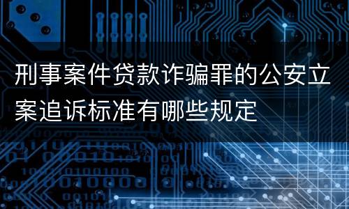 刑事案件贷款诈骗罪的公安立案追诉标准有哪些规定