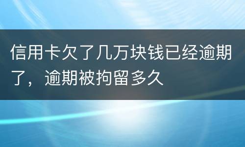 信用卡欠了几万块钱已经逾期了,逾期被拘留多久