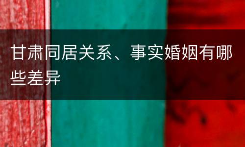 甘肃同居关系、事实婚姻有哪些差异