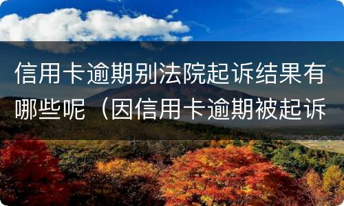 信用卡逾期别法院起诉结果有哪些呢（因信用卡逾期被起诉坐牢的多吗）