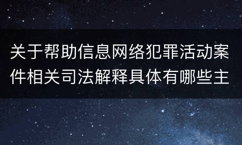 关于帮助信息网络犯罪活动案件相关司法解释具体有哪些主要规定