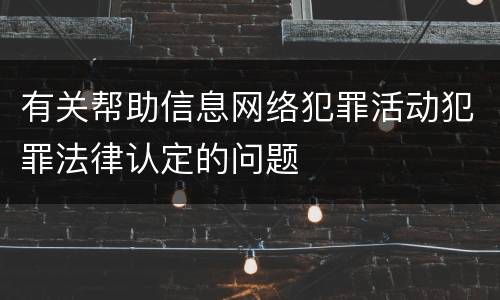 有关帮助信息网络犯罪活动犯罪法律认定的问题