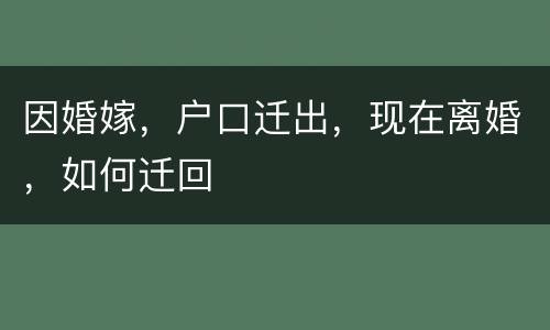 因婚嫁，户口迁出，现在离婚，如何迁回