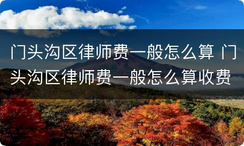 门头沟区律师费一般怎么算 门头沟区律师费一般怎么算收费