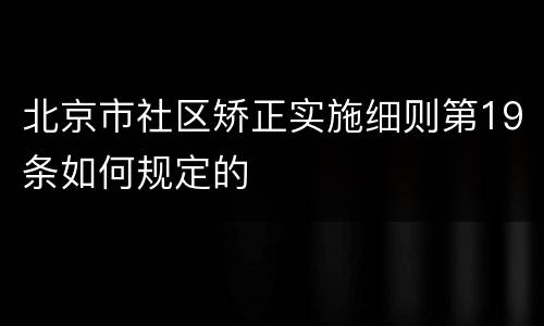 北京市社区矫正实施细则第19条如何规定的