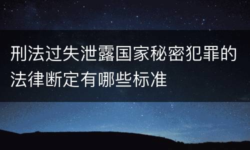 刑法过失泄露国家秘密犯罪的法律断定有哪些标准